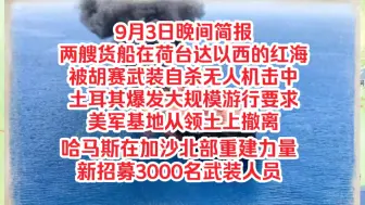 Tải video: 9月3日晚间简报，两艘货船在荷台达以西的红海被胡赛自杀无人机击中，土耳其爆发大规模游行要求美军基地从领土上撤离，哈马斯在加沙北部重建力量新招募3000名武装人员