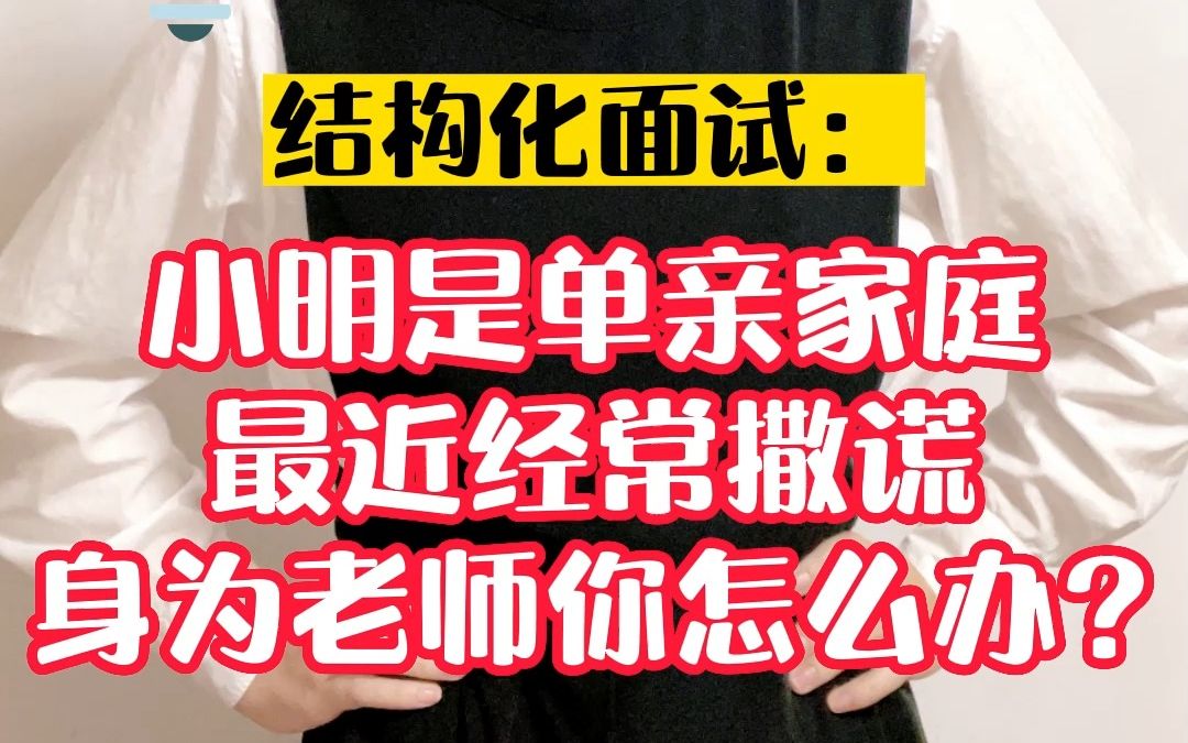 教资面试结构化真题——小明是单亲家庭,最近经常撒谎,身为老师你怎么办?哔哩哔哩bilibili