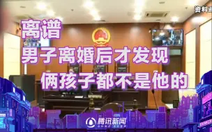 下载视频: 有点乱啊！男子离婚后才发现俩孩子都不是他的 前妻起诉还获补偿16万