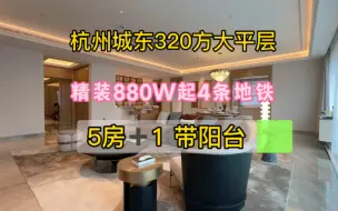 Download Video: 杭州城东320大平层 880W起2楼还有超大露台200方900多W精装5方➕保姆间 适合改善