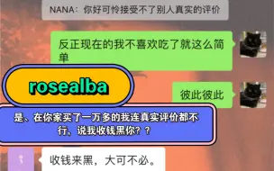 Download Video: rosealba家伤不起，在你家买了一万多的东西也不能有真实发声，说我收钱黑她