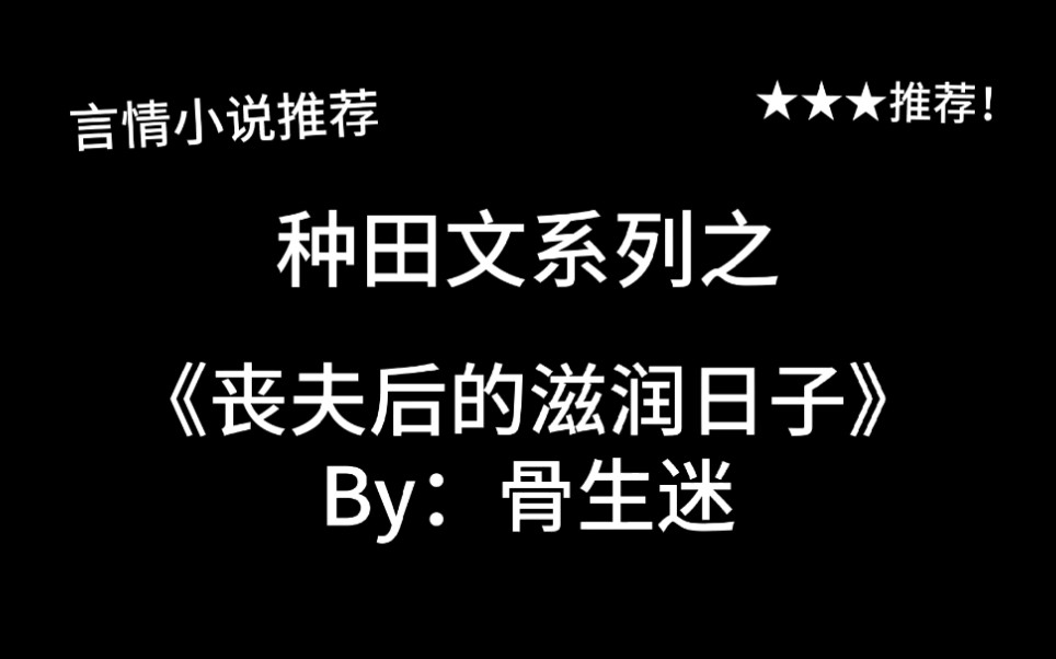 完结言情推文,种田文《丧夫后的滋润日子》by:骨生迷,丧夫后依旧把日子过得红红火火~哔哩哔哩bilibili