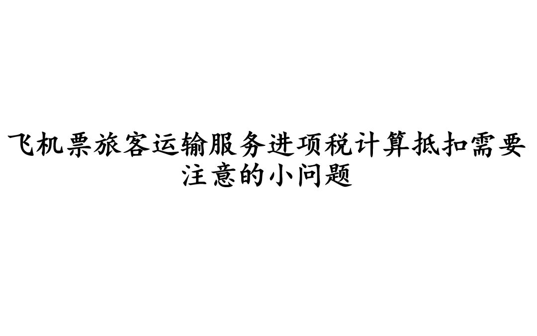 飞机票旅客运输服务进项税计算抵扣需要注意的小问题哔哩哔哩bilibili