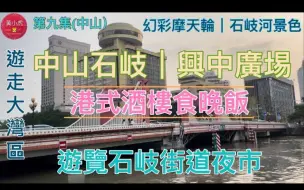 Tải video: 香港人遊走大灣區｜第九集｜中山石岐興中廣埸｜港式酒樓食晚飯｜乘坐幻彩摩天輪｜石岐街道夜市