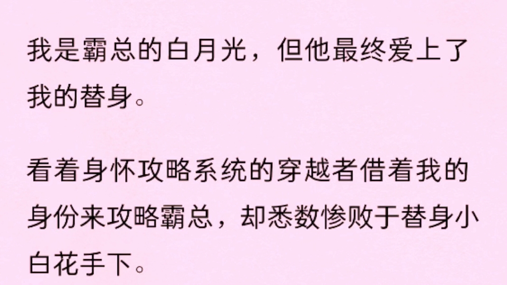 [图]（全）我是霸总的白月光，但他最终爱上了我的替身。看着身怀攻略系统的穿越者借着我的身份来攻略霸总，却悉数惨败于替身小白花手下。