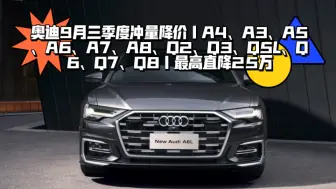 下载视频: 奥迪9月三季度冲量降价｜A4、A3、A5、A6、A7、A8、Q2、Q3、Q5L、Q6、Q7、Q8｜最高直降25万