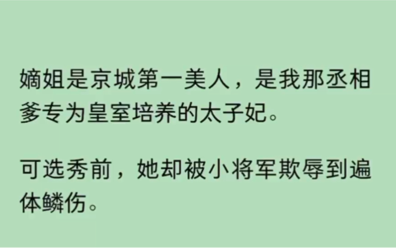 [图]（全文）嫡姐是京城第一美人，是我那丞相爹专为皇室培养的太子妃。可选秀前，她却被小将军欺辱到遍体鳞伤。我心中气急，连夜拎着红缨枪闯进军营，将他赶到了边关…