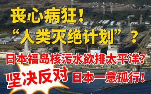 下载视频: 丧心病狂！“人类灭绝计划”？日本福岛核污水欲排太平洋？坚决反对日本一意孤行！