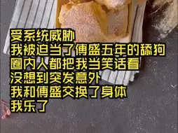 Descargar video: 受系统威胁，我被迫当了傅盛五年的舔狗，圈内人都把我当笑话看。我以为我的一生就要这么悲惨度过，没想到突发意外，我和傅盛交换了身体。