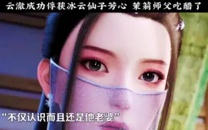 云澈俘获冰云仙子芳心 茉莉师父吃醋了