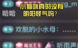 Download Video: 【水漫金山】小猫咪真的没有阴阳怪气吗？“因为我要是对你有恶意我会直接骂你我不会阴阳怪气”“你觉得我阴阳怪气”喵喵委屈