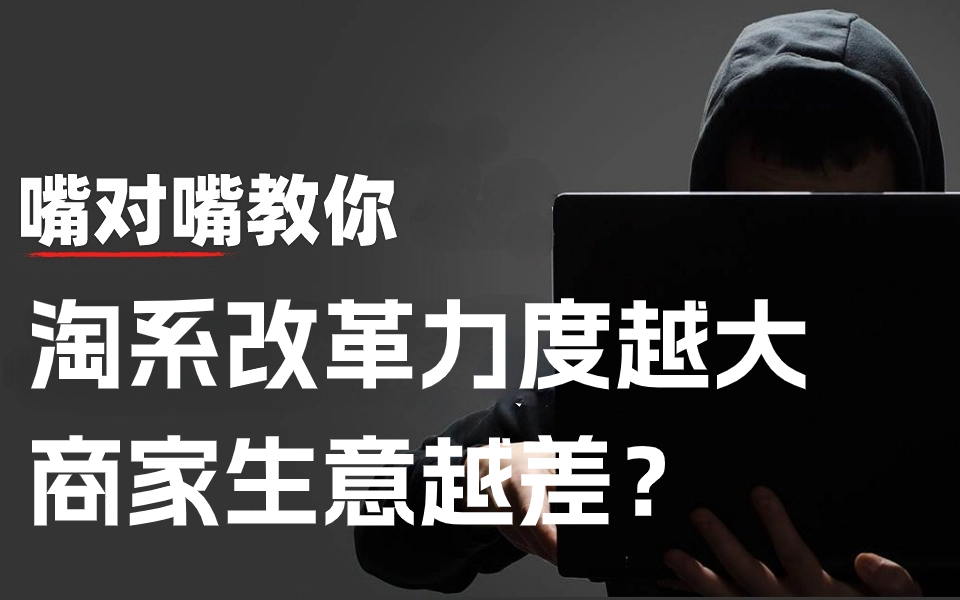 【电商运营】淘系改革力度越大,商家生意越差?淘宝运营|淘宝开店|电商选品|电商运营|商品货源|产品标题哔哩哔哩bilibili