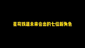 Download Video: 星铁未来角色大盘点：你最期待哪一个？