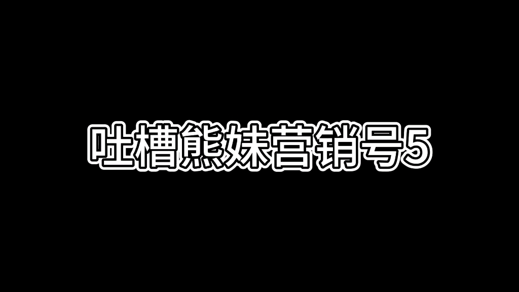 吐槽熊妹营销号5哔哩哔哩bilibili