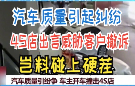 汽车质量引起纠纷 4S店出言威胁客户撤诉 岂料碰上硬茬哔哩哔哩bilibili