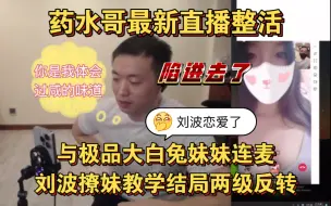 Скачать видео: 【药水哥】与极品大白兔妹妹连麦，刘波恋爱了，陷得最深的一次，这把撩妹教学局，结局两级反转笑死我了哈哈哈哈