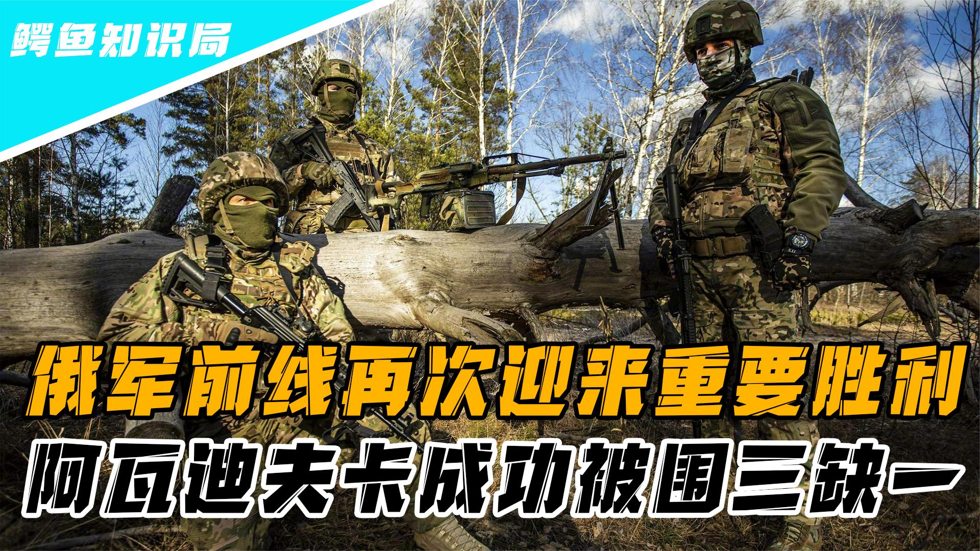 俄军前线再迎胜利,阿瓦迪夫卡形成围三缺一,乌军反攻或有心无力