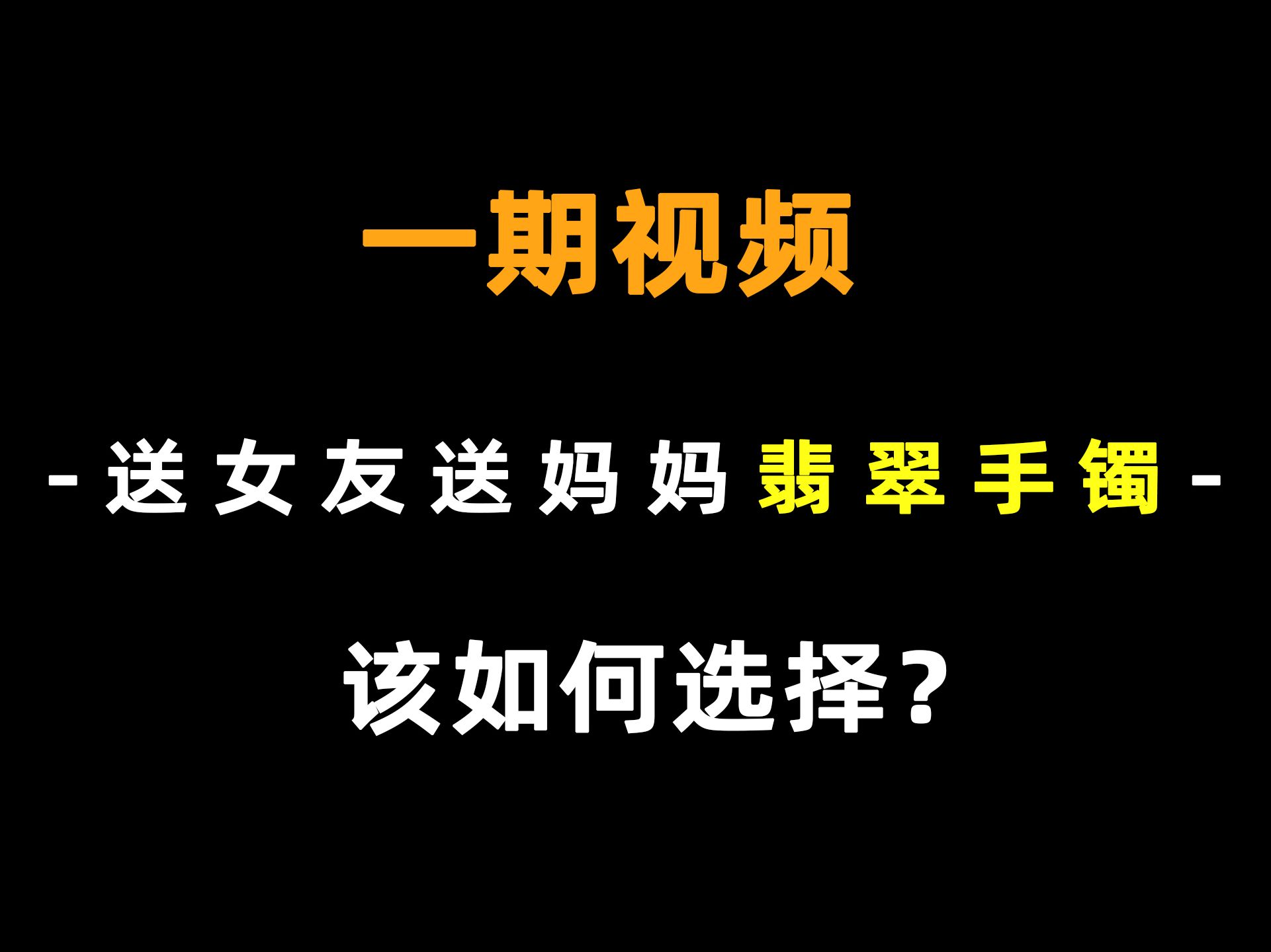 【建议收藏】送女朋友送妈妈翡翠/玉手镯品牌有哪些推荐?翡翠手镯如何买?送女友送妈妈玉手镯好不好?哔哩哔哩bilibili