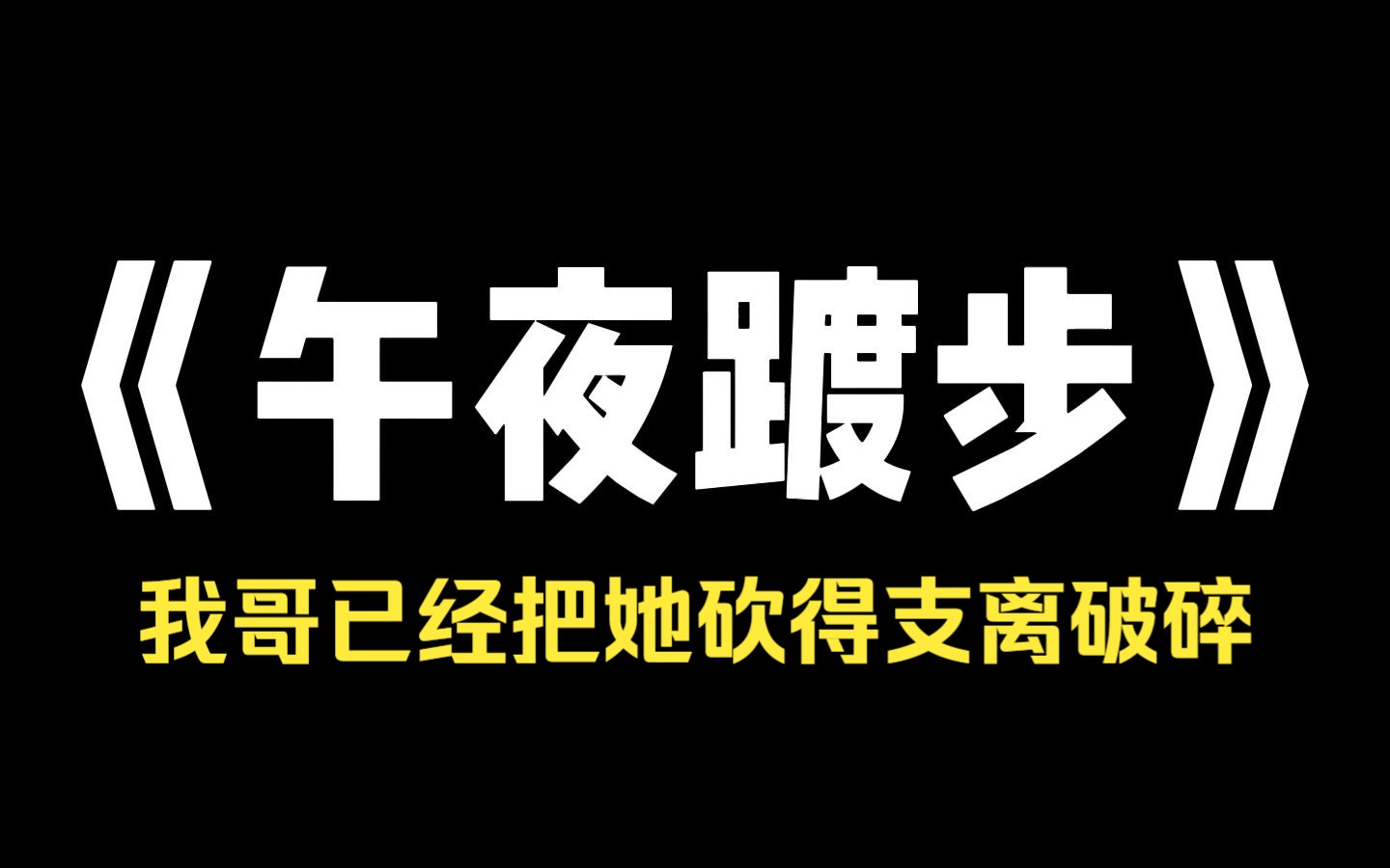 小说推荐~《午夜踱步》 被拐来的嫂子跑了,找到她的时候,我哥已经把她砍得支离破碎,村里懂行的七爷面沉如水,死无全尸,必成凶煞啊!必须找人把...