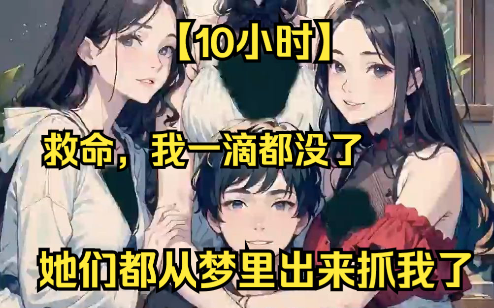 [图]【10小时】《救命，她们从梦里出来抓我了！》我真的一滴都没有了，获得梦境系统的我，每晚都在梦里拯救各类大姐姐！