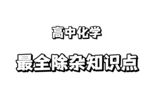 下载视频: 高中化学：最全除杂知识点，存下吧，很难找全的！