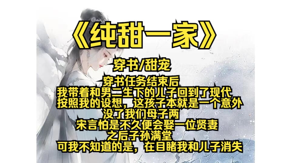 纯甜一家,穿书任务结束后,我带着和男二生下的儿子回到了现代,按照我的设想,这孩子本就是一个意外,没了我们母子两,宋言怕是不久便会娶一位贤...