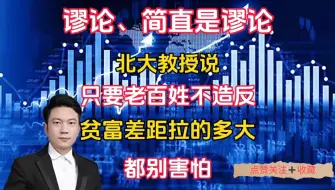 Download Video: 谬论，简直是谬论，北大教授说只要老百姓不造反，贫富差距拉的多大，都别害怕！