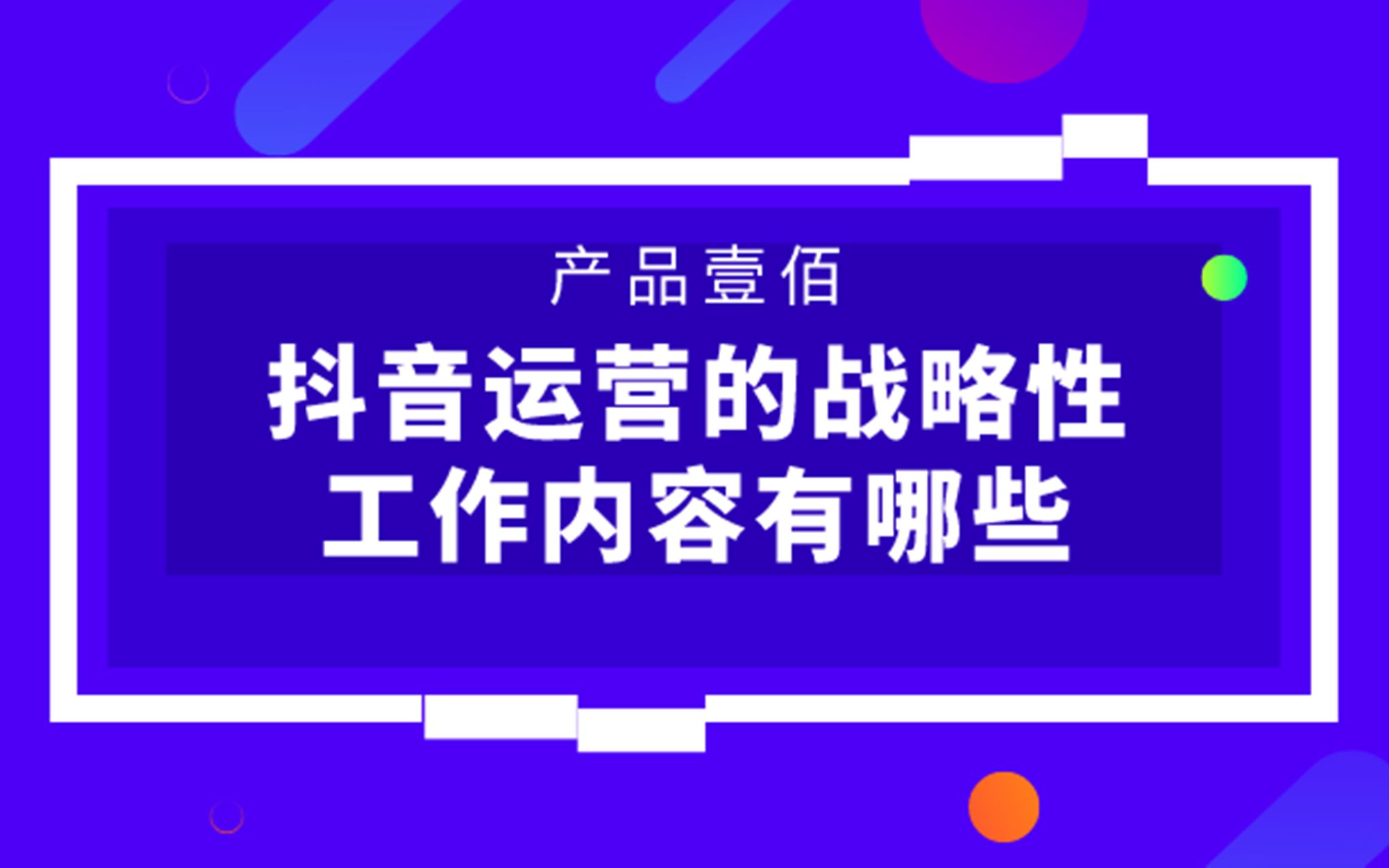 【产品壹佰大讲堂】抖音运营的战略性工作内容有哪些哔哩哔哩bilibili