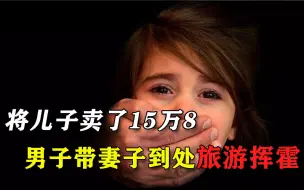 Descargar video: 将儿子卖了15万8，男子带妻子到处旅游挥霍：我生的为啥不能卖？