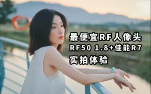 Download Video: 最便宜RF口 自动人像镜头 RF50 1.8+佳能R7实拍体验