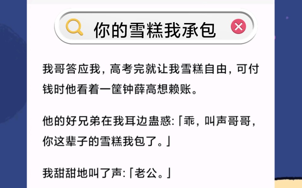 [图]我哥答应我，高考完就让我雪糕自由，可付钱时他看着一筐钟薛高想赖账。他的好兄弟在我耳边蛊惑:「乖，叫声哥哥，你这辈子的雪糕我包了。」我甜甜地叫了声:「老公。」