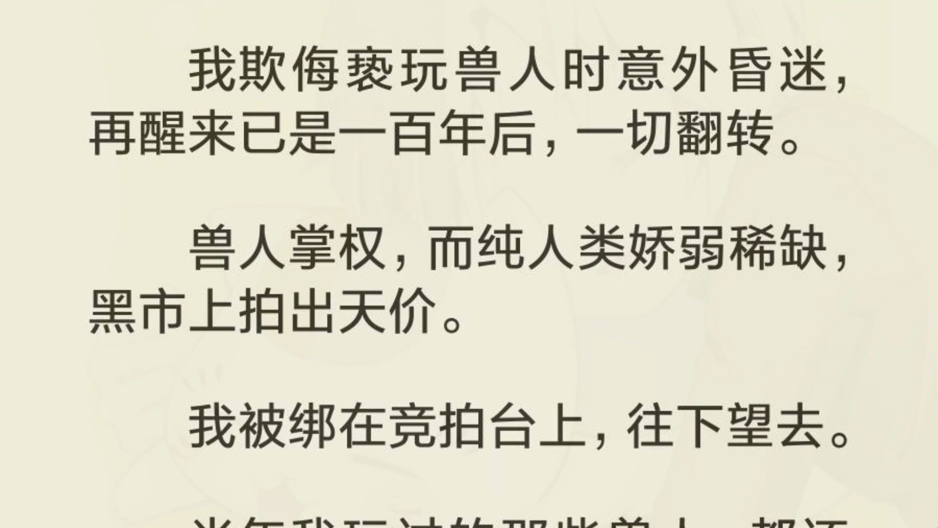 [图]我欺侮亵玩兽人时意外昏迷，再醒来已是一百年后，一切翻转。  兽人掌权，而纯人类娇弱稀缺，黑市上拍出天价。  我被绑在竞拍台上，往下望去。  当年我玩过的那