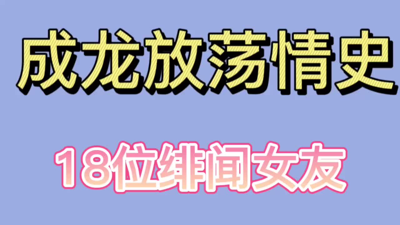 成龙放荡情史18位绯闻女友涉及大半个娱乐圈你都知道有谁吗?哔哩哔哩bilibili