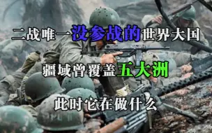 下载视频: 二战唯一没参战的世界大国，疆域曾覆盖五大洲，此时它在做什么？