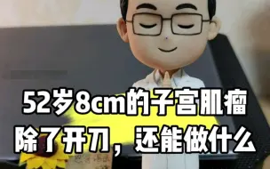 Download Video: 52岁8cm的子宫肌瘤，除了开刀，还能做什么？