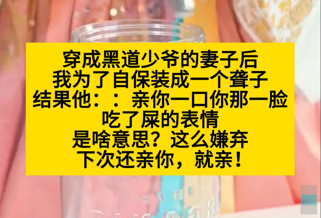 穿成黑道少爷的妻子后,我为了自保装成聋子,他:亲你一口你拿一脸吃屎的表情是啥意思?小说推荐哔哩哔哩bilibili