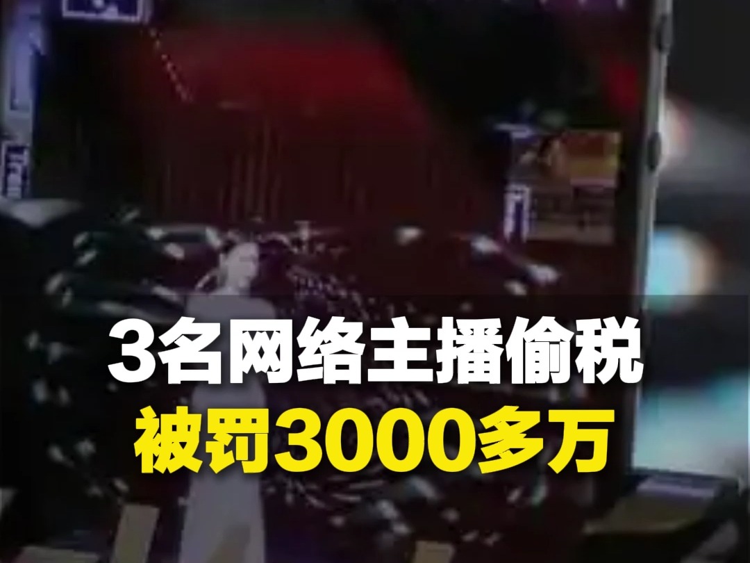 3名网络主播偷税被罚3000多万,税务部门公布3起网络主播偷税被处罚案件哔哩哔哩bilibili