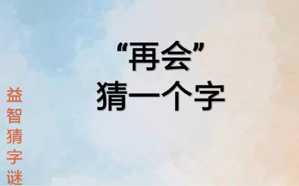 益智猜字谜:"再会"打一个字?一定自己动脑筋想答案哦