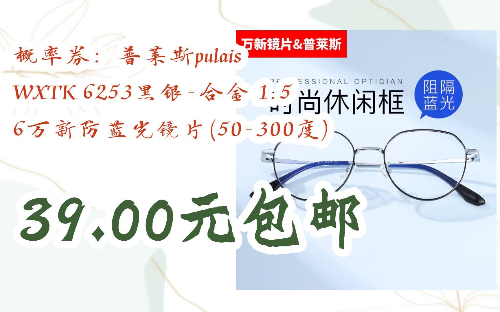 简介有红包【优惠好助手】概率券:普莱斯pulais WXTK 6253黑银合金 1.56万新防蓝光镜片(50300度) 39.00元包邮哔哩哔哩bilibili