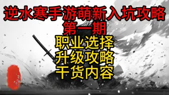 Download Video: 第一期|逆水寒手游萌新入坑教学，职业选择，升级攻略，提升细节干货内容