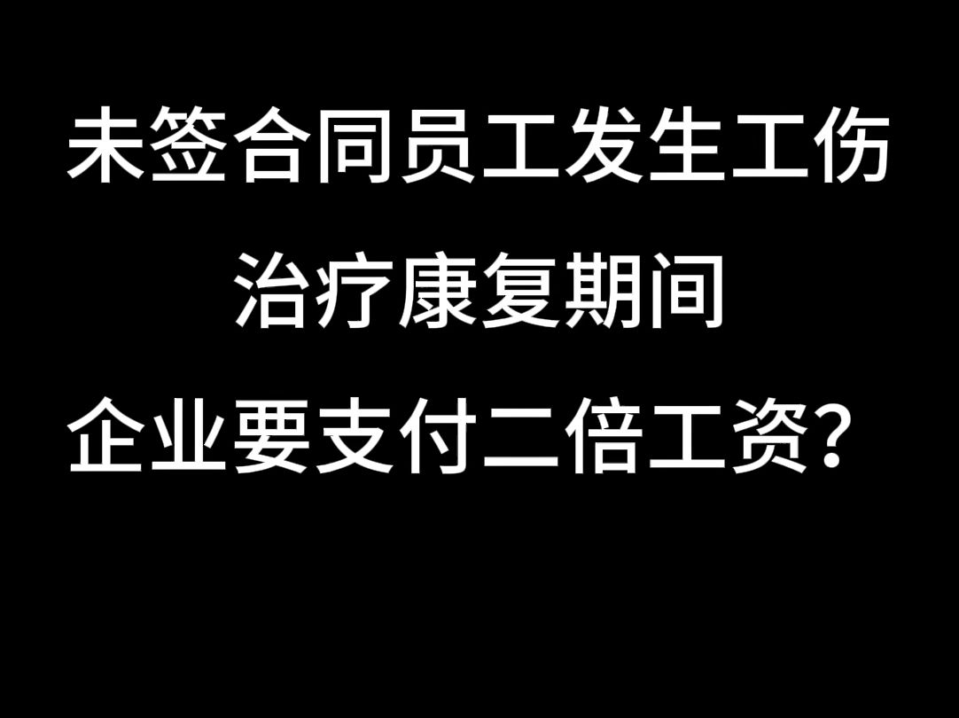 未签合同员工发生工伤,治疗康复期间企业要支付二倍工资?哔哩哔哩bilibili