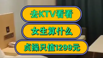 Tải video: 去KTV看看，女生算什么，贞操只值1299元！