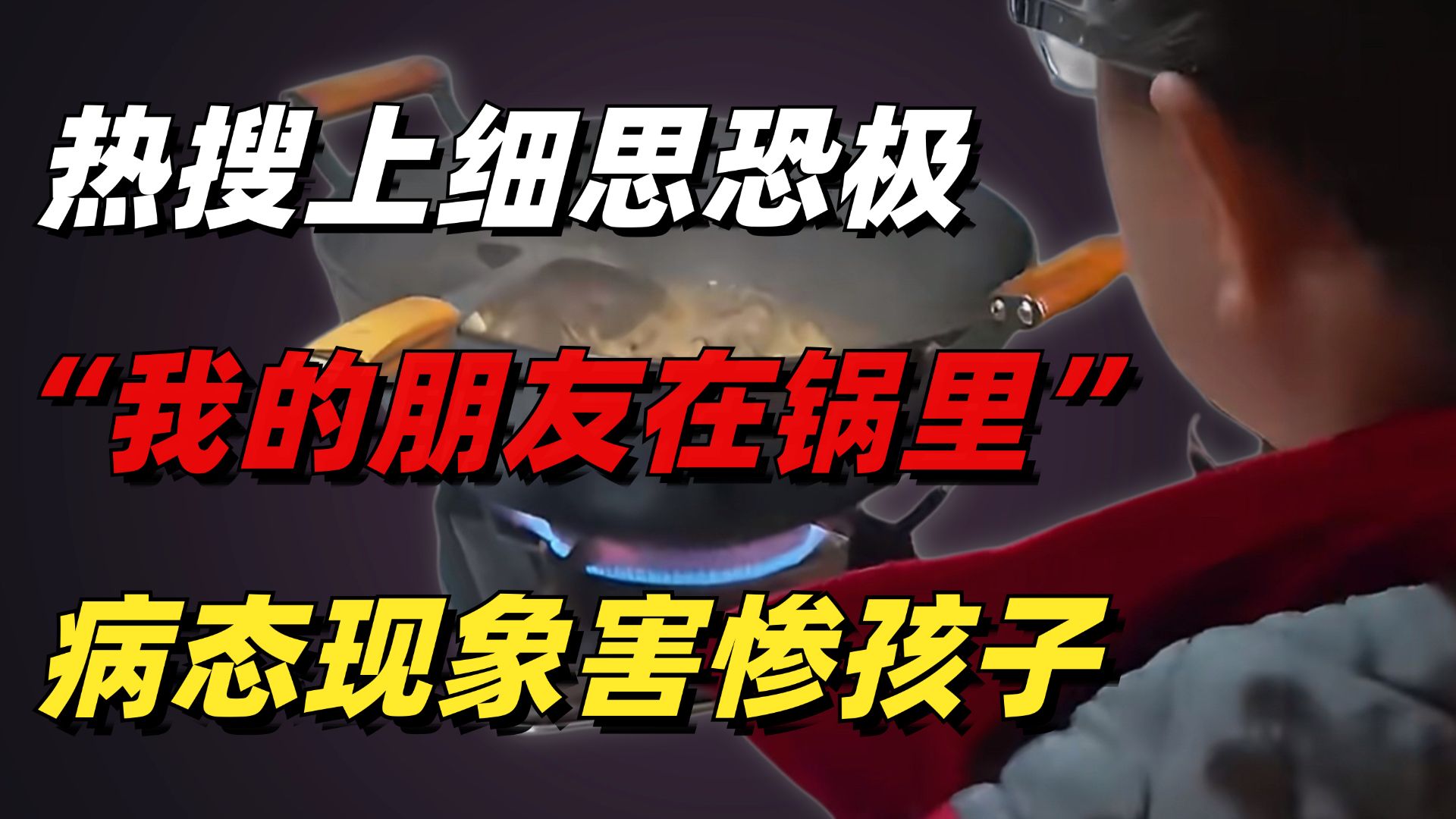 热搜上细思恐极的“我的朋友在锅里”事件：病态现象害惨多少中国孩子