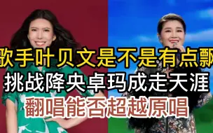 Download Video: 叶贝文是不是有点飘了，挑战降央卓玛经典走天涯，开唱就听出区别