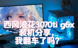 Download Video: 【舞印画】搭载西风浪花3070ti g6x的装机使用体验，我翻车了吗？【西风显卡】【浪花】DIY一夏装机