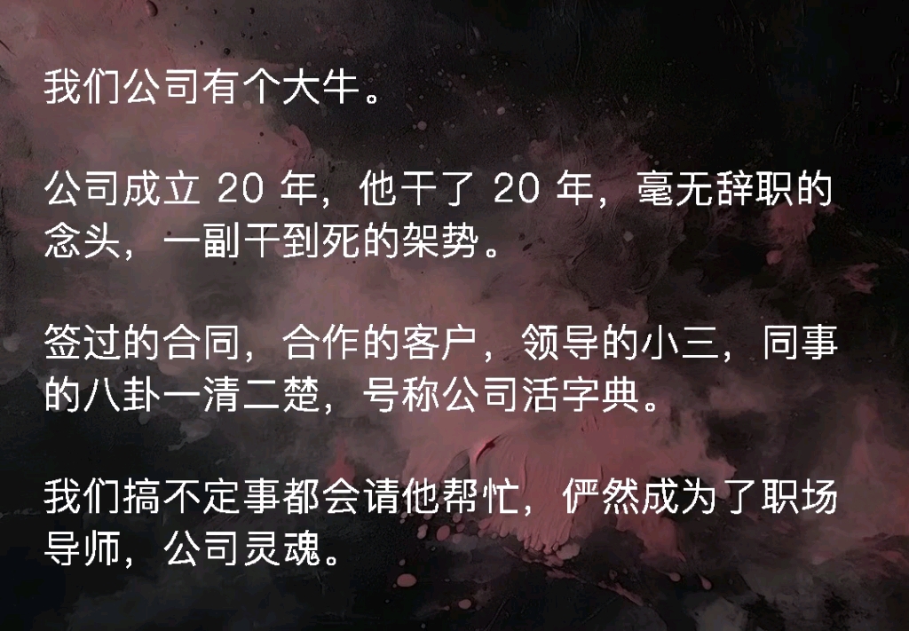 ...公司成立 20 年,他干了 20 年,毫无辞职的念头,一副干到死的架势.签过的合同,合作的客户,领导的小三,同事的八卦一清二楚,号称公司活字典哔...