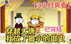 Download Video: 【3小时爽看】一口气看完沙雕动画【穿越大唐，我成了最小的御史】已完结！