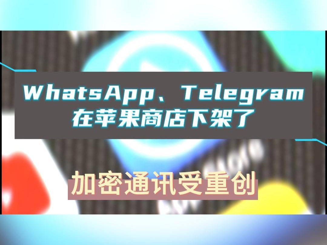 [图]不好消息！WhatsApp、Telegram在苹果商店下架了，加密通讯受重创