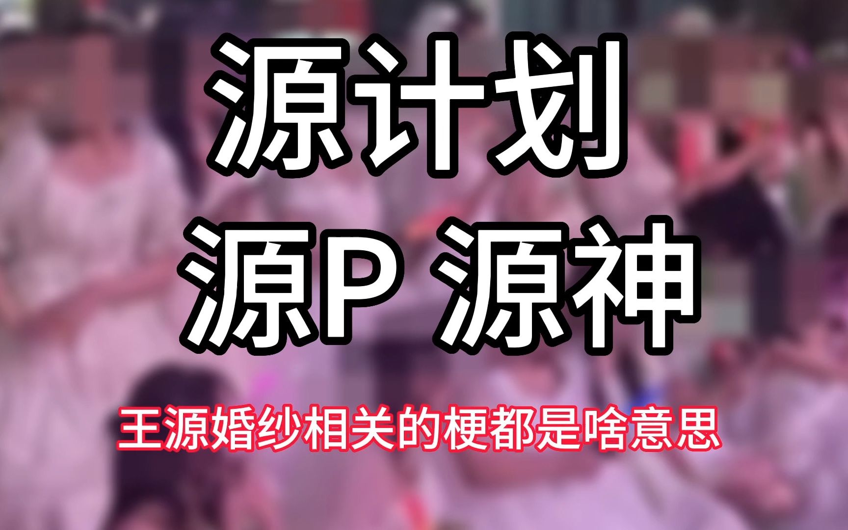 源计划 源P 源神 和王源婚纱事件相关的梗都是啥意思哔哩哔哩bilibili