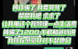 求求大家点赞投币 真的没办法了 被诈骗了 我要哭死了 帮帮我吧 求求了 让我用这个视频赚一点生活费 被骗了1200 不敢和爸妈说 我现在感觉好对不起他们